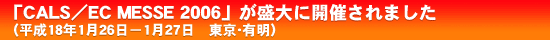 �uCALS�^EC MESSE 2006�v��  ����ɊJ�Â���܂����i����18�N1��26���|1��27���@�����E�L���j